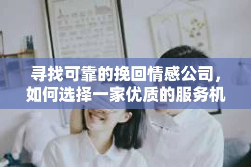 寻找可靠的挽回情感公司，如何选择一家优质的服务机构