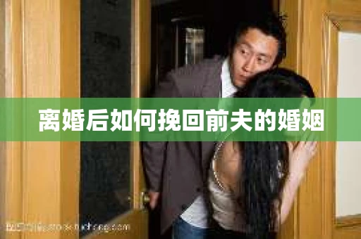 离婚后如何挽回前夫的婚姻