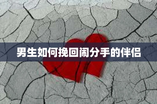 男生如何挽回闹分手的伴侣