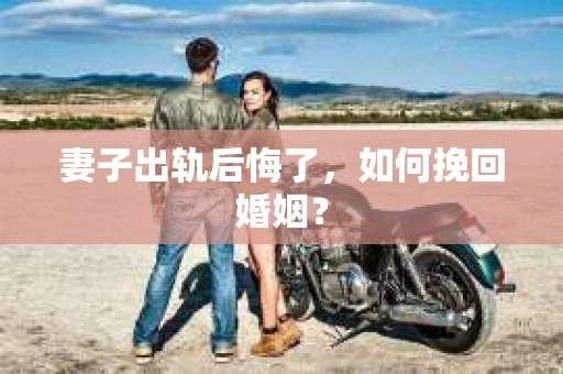 妻子出轨后悔了，如何挽回婚姻？