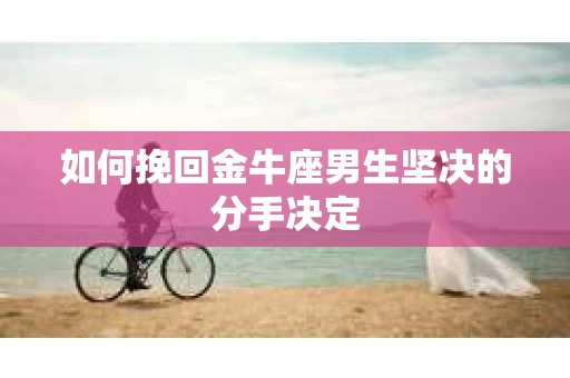 如何挽回金牛座男生坚决的分手决定