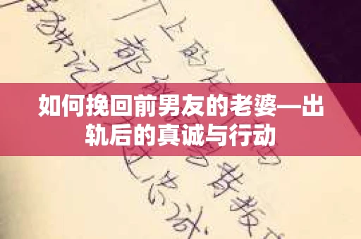 如何挽回前男友的老婆—出轨后的真诚与行动