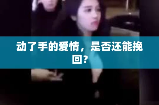 动了手的爱情，是否还能挽回？