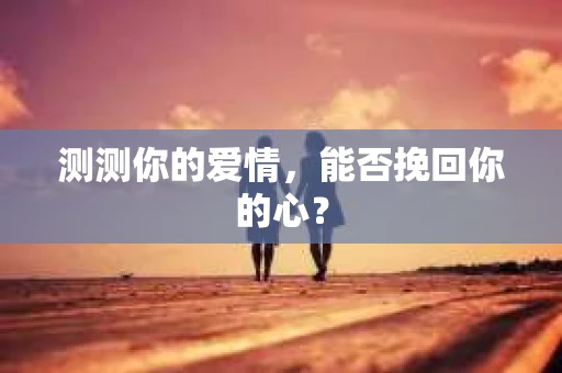 测测你的爱情，能否挽回你的心？
