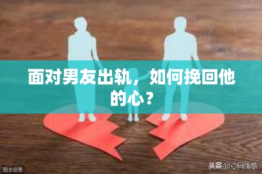 面对男友出轨，如何挽回他的心？