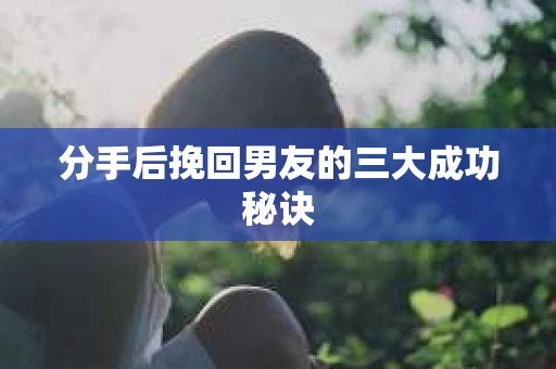 分手后挽回男友的三大成功秘诀