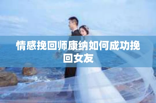 情感挽回师康纳如何成功挽回女友