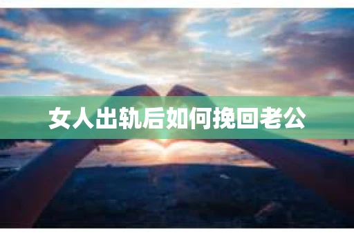 女人出轨后如何挽回老公