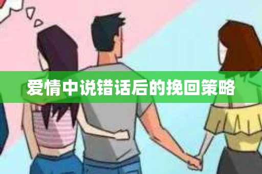 爱情中说错话后的挽回策略
