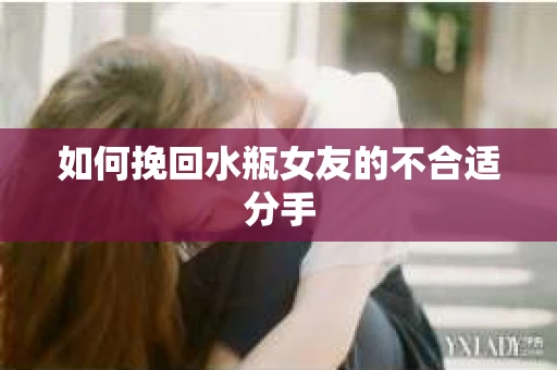 如何挽回水瓶女友的不合适分手