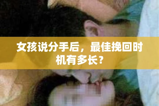 女孩说分手后，最佳挽回时机有多长？
