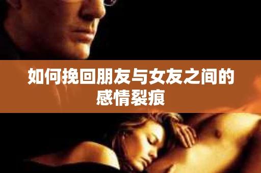 如何挽回朋友与女友之间的感情裂痕