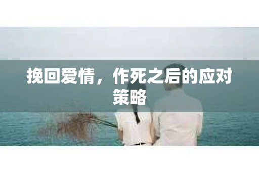 挽回爱情，作死之后的应对策略