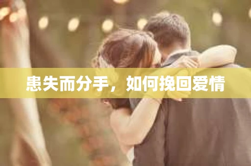 患失而分手，如何挽回爱情