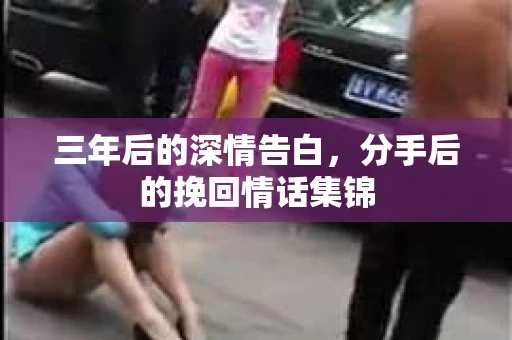 三年后的深情告白，分手后的挽回情话集锦
