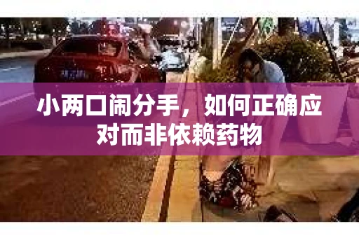 小两口闹分手，如何正确应对而非依赖药物