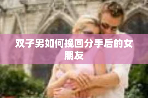 双子男如何挽回分手后的女朋友