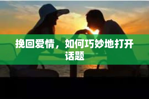 挽回爱情，如何巧妙地打开话题