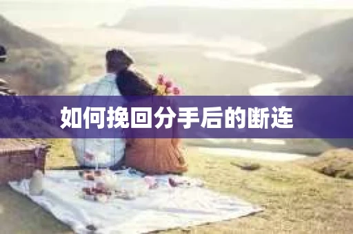 如何挽回分手后的断连