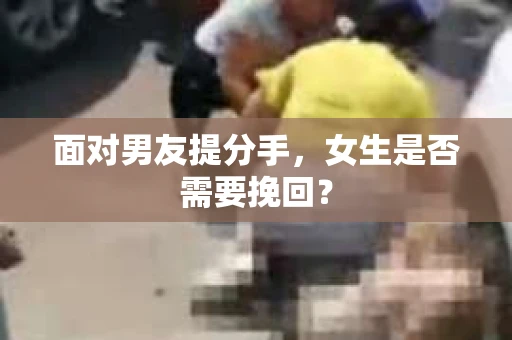面对男友提分手，女生是否需要挽回？