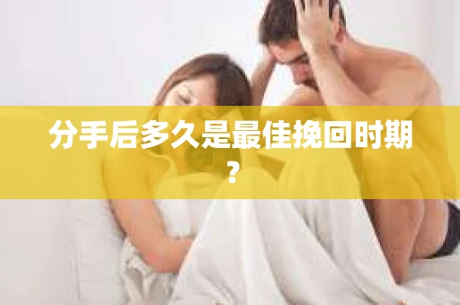 分手后多久是最佳挽回时期？