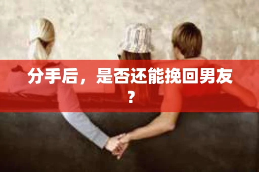分手后，是否还能挽回男友？