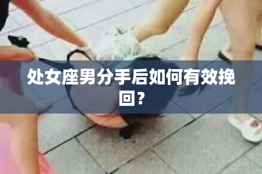 处女座男分手后如何有效挽回？