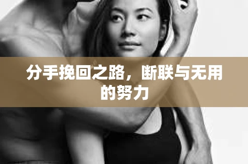 分手挽回之路，断联与无用的努力