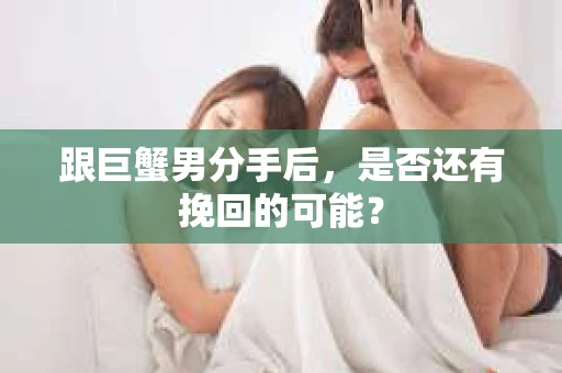 跟巨蟹男分手后，是否还有挽回的可能？