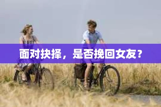面对抉择，是否挽回女友？
