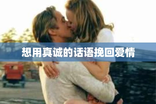 想用真诚的话语挽回爱情