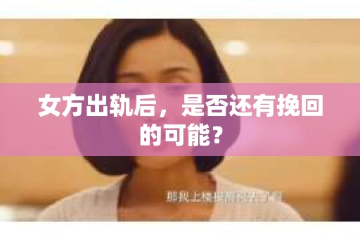 女方出轨后，是否还有挽回的可能？