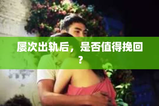 屡次出轨后，是否值得挽回？
