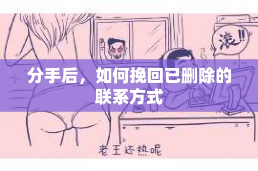 分手后，如何挽回已删除的联系方式