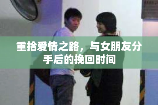 重拾爱情之路，与女朋友分手后的挽回时间