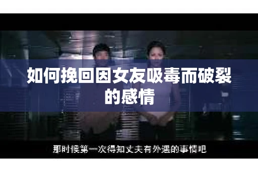 如何挽回因女友吸毒而破裂的感情