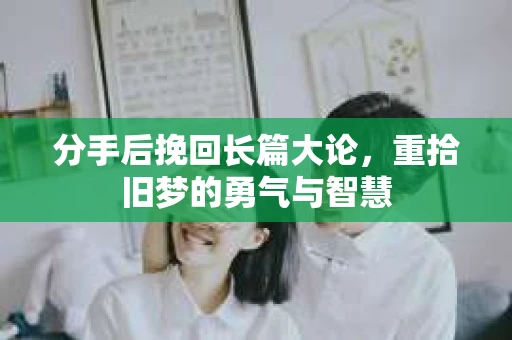 分手后挽回长篇大论，重拾旧梦的勇气与智慧
