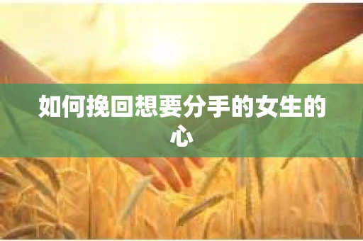 如何挽回想要分手的女生的心
