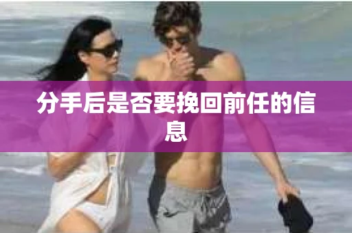 分手后是否要挽回前任的信息
