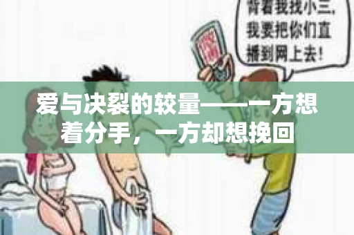 爱与决裂的较量——一方想着分手，一方却想挽回