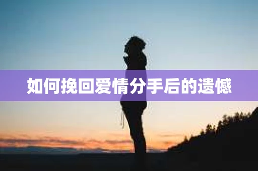 如何挽回爱情分手后的遗憾