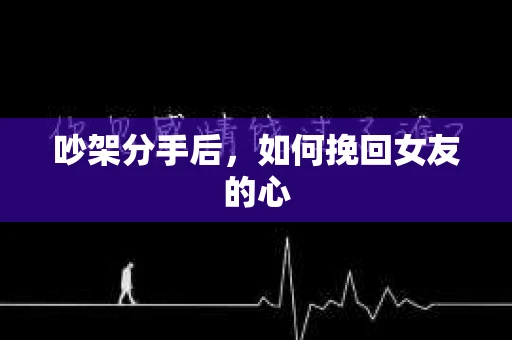 吵架分手后，如何挽回女友的心