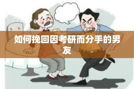 如何挽回因考研而分手的男友