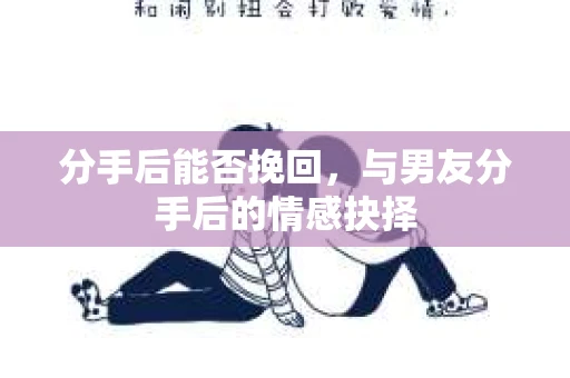 分手后能否挽回，与男友分手后的情感抉择
