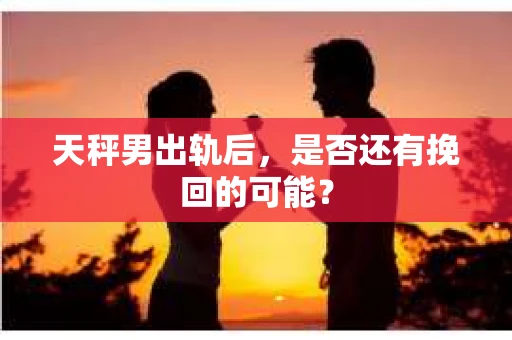 天秤男出轨后，是否还有挽回的可能？