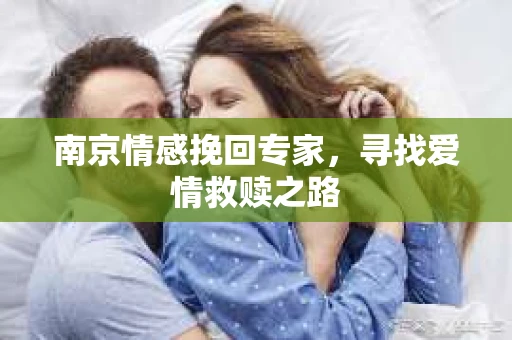 南京情感挽回专家，寻找爱情救赎之路