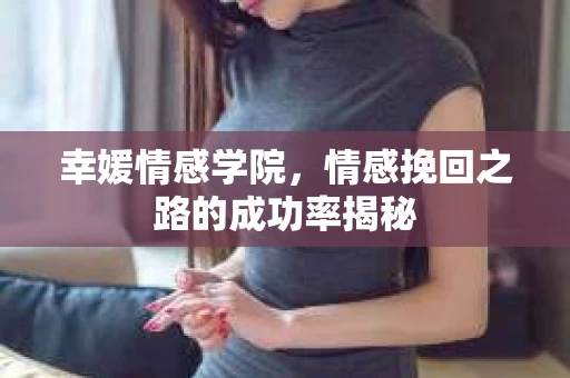 幸媛情感学院，情感挽回之路的成功率揭秘