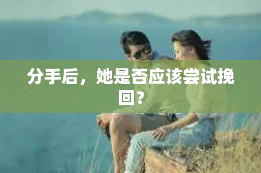 分手后，她是否应该尝试挽回？
