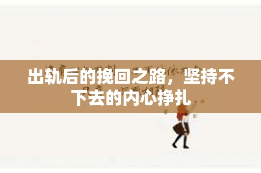出轨后的挽回之路，坚持不下去的内心挣扎