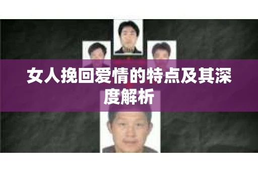 女人挽回爱情的特点及其深度解析